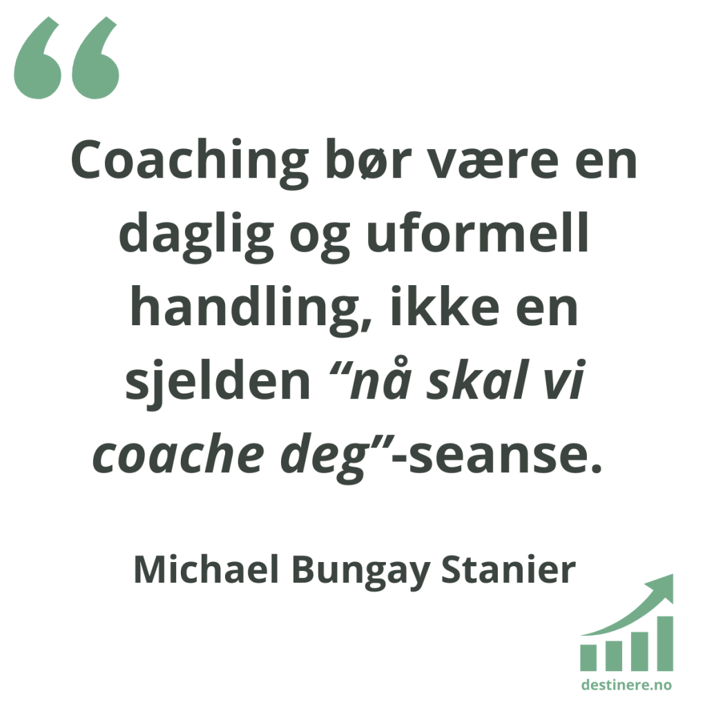 Coachende lederstil. Coaching bør være en daglig og uformell handling, ikke en sjelden "nå skal vi coache deg"-seanse
